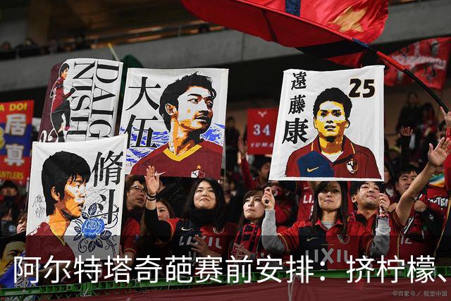 阿尔特塔奇葩赛前安排：挤柠檬、多米诺骨牌
